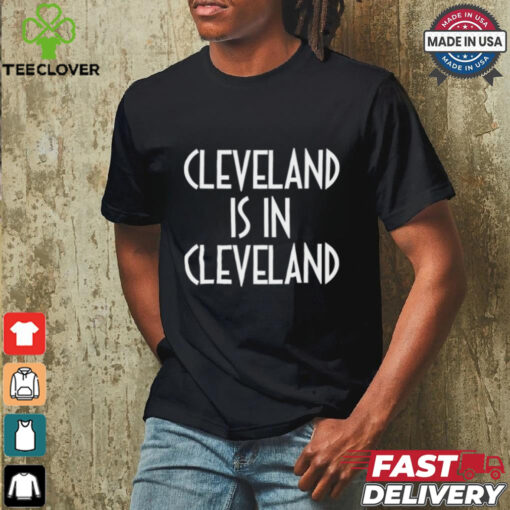Cleveland Is In Cleveland Tee shirt
