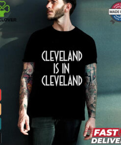 Cleveland Is In Cleveland Tee shirt