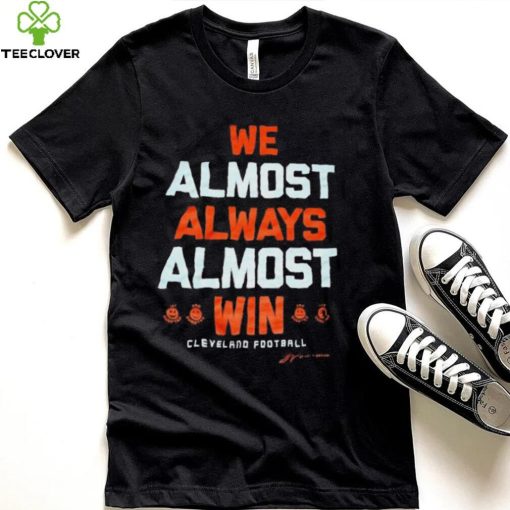 Cleveland football we almost always almost win hoodie, sweater, longsleeve, shirt v-neck, t-shirt