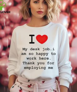 Clifford Carmichael I Love My Desk Job I Am So Happy To Work Here Thank You For Employing Me shirt