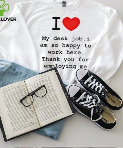 Clifford Carmichael I Love My Desk Job I Am So Happy To Work Here Thank You For Employing Me hoodie, sweater, longsleeve, shirt v-neck, t-shirt