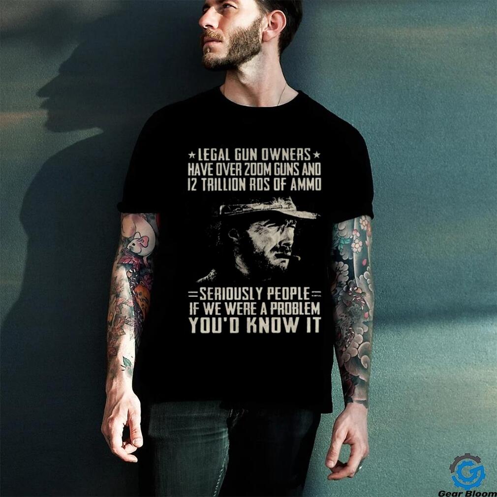 Clint Eastwood Legal Gun Owners Have Over 200m Guns And 12 Trillion Rds Of Ammo Seriously People If We Were A Problem You’d Know It Shirt Clint Eastwood Legal Gun Owners Have Over 200m Guns And 12 Trillion Rds Of Ammo Seriously People If We Were A Problem You’d Know It Shirt