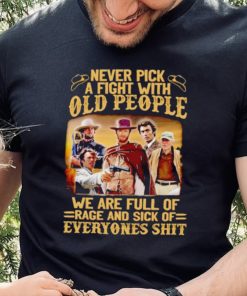 Clint Eastwood Never pick a fight with old people we are full of rage and sick of everyones shit shirt