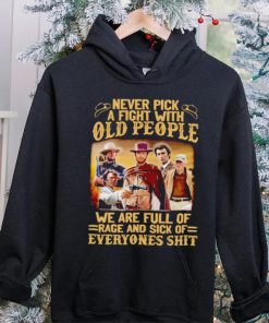 Clint Eastwood Never pick a fight with old people we are full of rage and sick of everyones shit hoodie, sweater, longsleeve, shirt v-neck, t-shirt