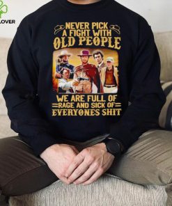 Clint Eastwood Never pick a fight with old people we are full of rage and sick of everyones shit hoodie, sweater, longsleeve, shirt v-neck, t-shirt