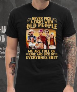 Clint Eastwood Never pick a fight with old people we are full of rage and sick of everyones shit hoodie, sweater, longsleeve, shirt v-neck, t-shirt