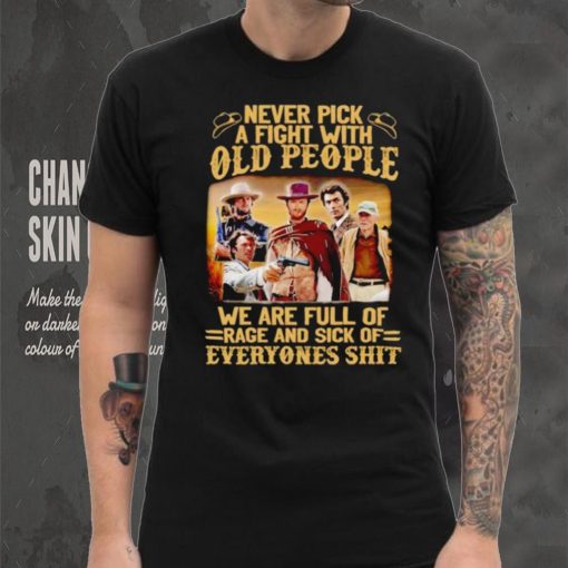 Clint Eastwood Never pick a fight with old people we are full of rage and sick of everyones shit hoodie, sweater, longsleeve, shirt v-neck, t-shirt