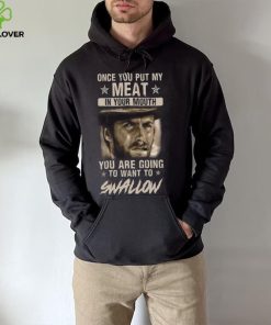 Clint Eastwood Once You Put My Meat In Your Mouth You Are Going To Want To Swallow T Shirt