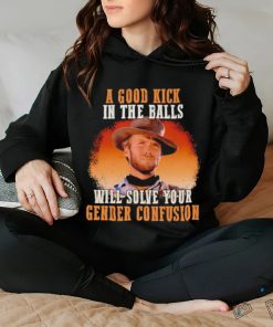 Clint Eastwood a good kick in the balls will solve your gender confusion shirt