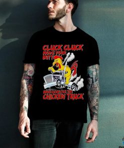 Cluck cluck move your butt make room for the chicken truck shirt