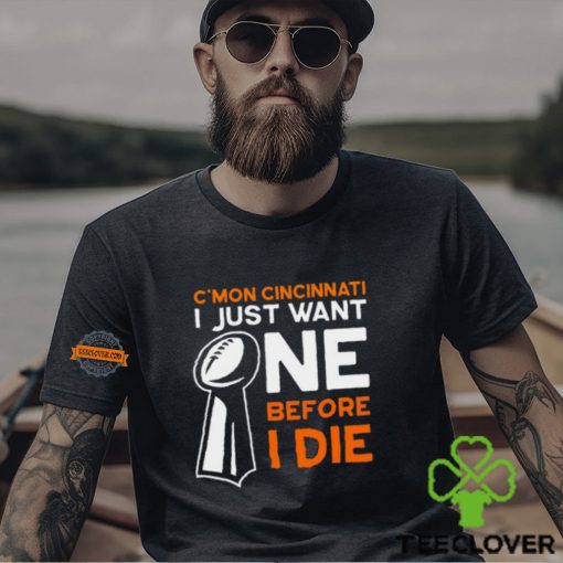C’mon Cincinnati I Just Want Ne Before I Die T Shirt