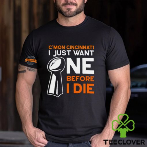 C’mon Cincinnati I Just Want Ne Before I Die T Shirt