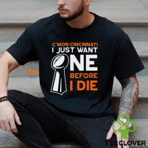 C’mon Cincinnati I Just Want Ne Before I Die T Shirt