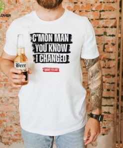 C’mon Man You Know I Changed Shirt 1 C’mon Man You Know I Changed Shirt