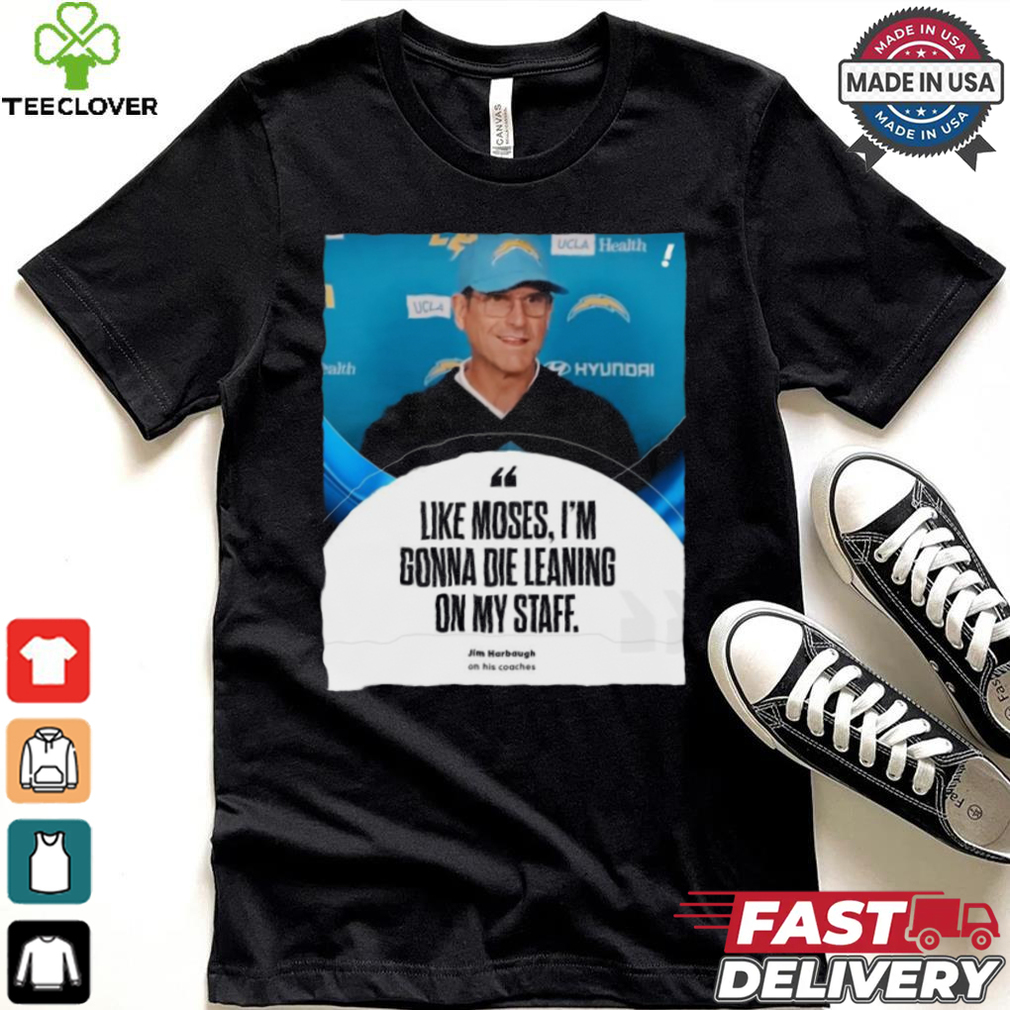 Coach Jim Harbaugh Like Moses, I’m Gonna Die Leaning On My Staff t shirt Coach Jim Harbaugh Like Moses, I’m Gonna Die Leaning On My Staff t shirt