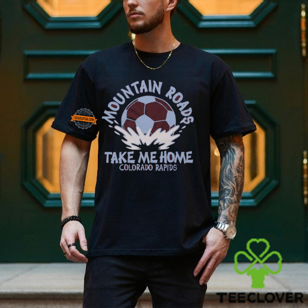 Colorado Rapids Mountain Roads Take Me Home Shirt Colorado Rapids Mountain Roads Take Me Home Shirt