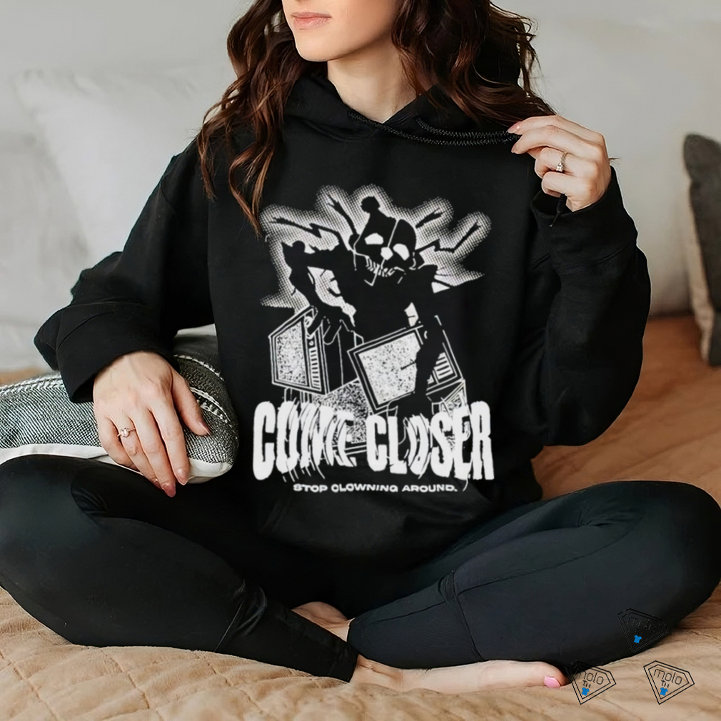 Come Closer Stop Clowning Around Shirt Come Closer Stop Clowning Around Shirt