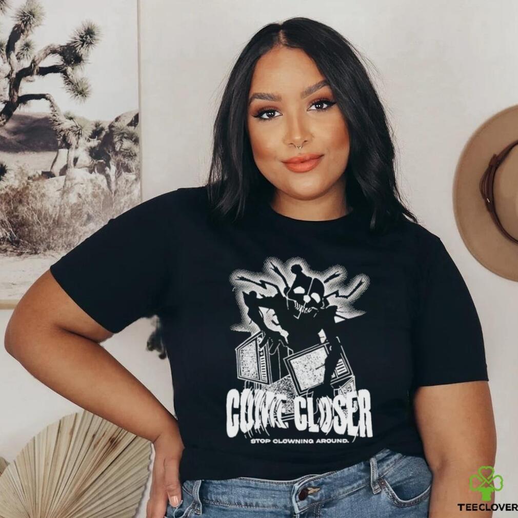 Come Closer Stop Clowning Around Shirt Come Closer Stop Clowning Around Shirt