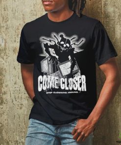 Come Closer Stop Clowning Around Shirt