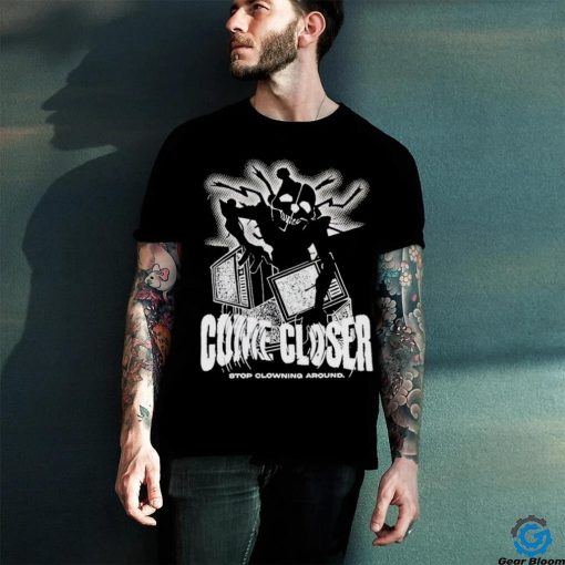 Come Closer Stop Clowning Around Shirt