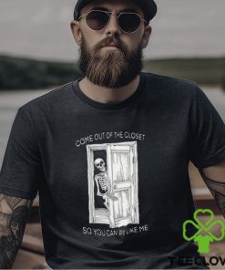 Come Out Of The Closet So You Can Be Like Me Shirt