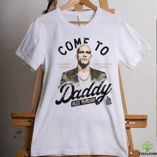 Come To Daddy Alex Pereira hoodie, sweater, longsleeve, shirt v-neck, t-shirt