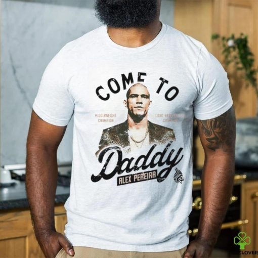 Come To Daddy Alex Pereira hoodie, sweater, longsleeve, shirt v-neck, t-shirt