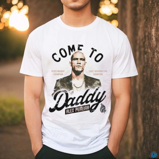 Come To Daddy Alex Pereira hoodie, sweater, longsleeve, shirt v-neck, t-shirt