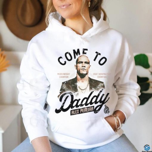 Come To Daddy Alex Pereira hoodie, sweater, longsleeve, shirt v-neck, t-shirt