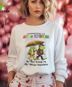 Committing An Act Of Kindness By Not Acting On My Worst Impulses Shirt