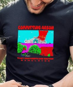 Committing Arson Simulator to get your parents back together shirt
