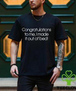 Congratulations To Me I Made It Out Of Bed shirt
