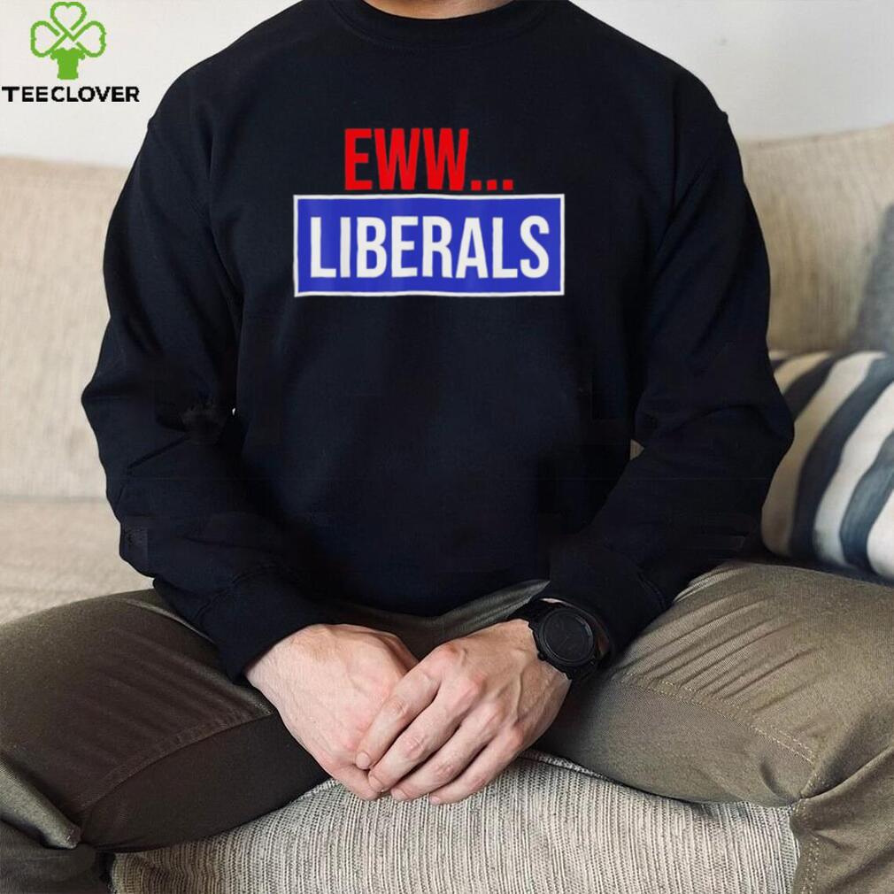 Conservative Eww Liberals Suck Shirt