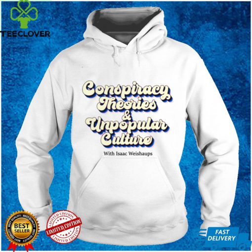 Conspiracy Theories and Unpopular Culture with Isaac Weishaups hoodie, sweater, longsleeve, shirt v-neck, t-shirt 1 tee