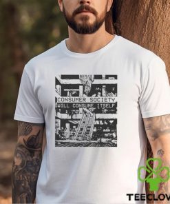 Consumer Society Will Consume Itself T shirts
