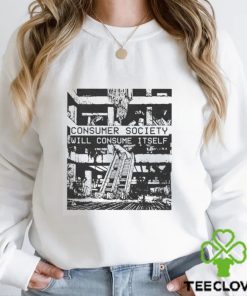 Consumer Society Will Consume Itself T shirts