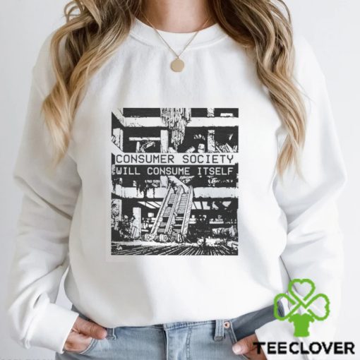 Consumer Society Will Consume Itself T shirts