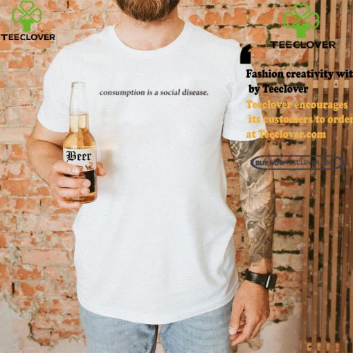 Consumption Is A Social Disease Shirt