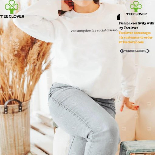 Consumption Is A Social Disease Shirt