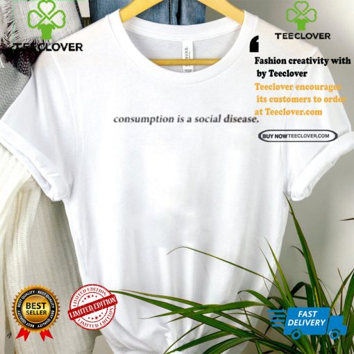 Consumption Is A Social Disease Shirt