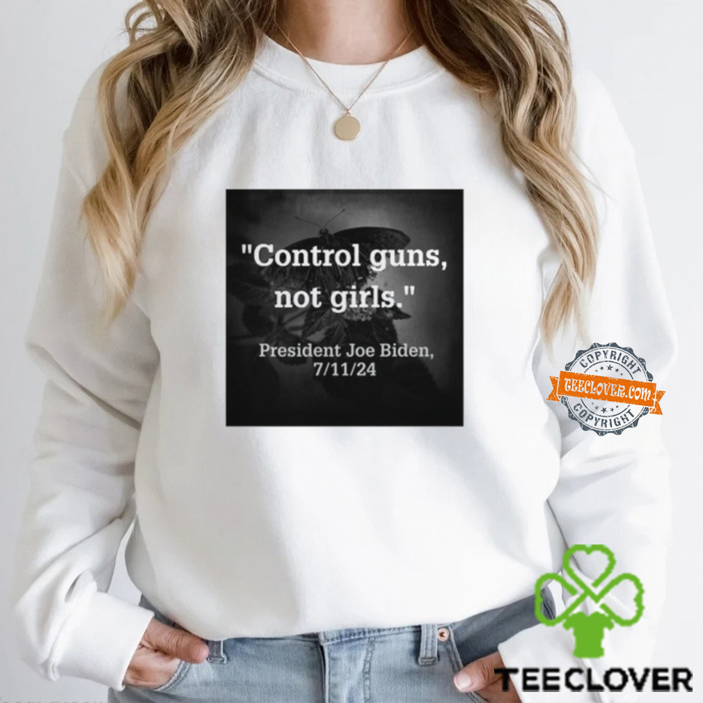 Control Guns Not Girls President Joe Biden 7 11 24 Shirt Control Guns Not Girls President Joe Biden 7 11 24 Shirt