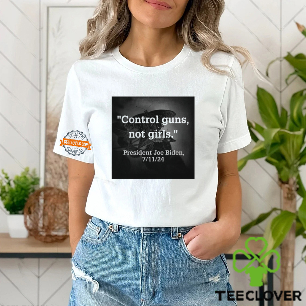 Control Guns Not Girls President Joe Biden 7 11 24 Shirt Control Guns Not Girls President Joe Biden 7 11 24 Shirt