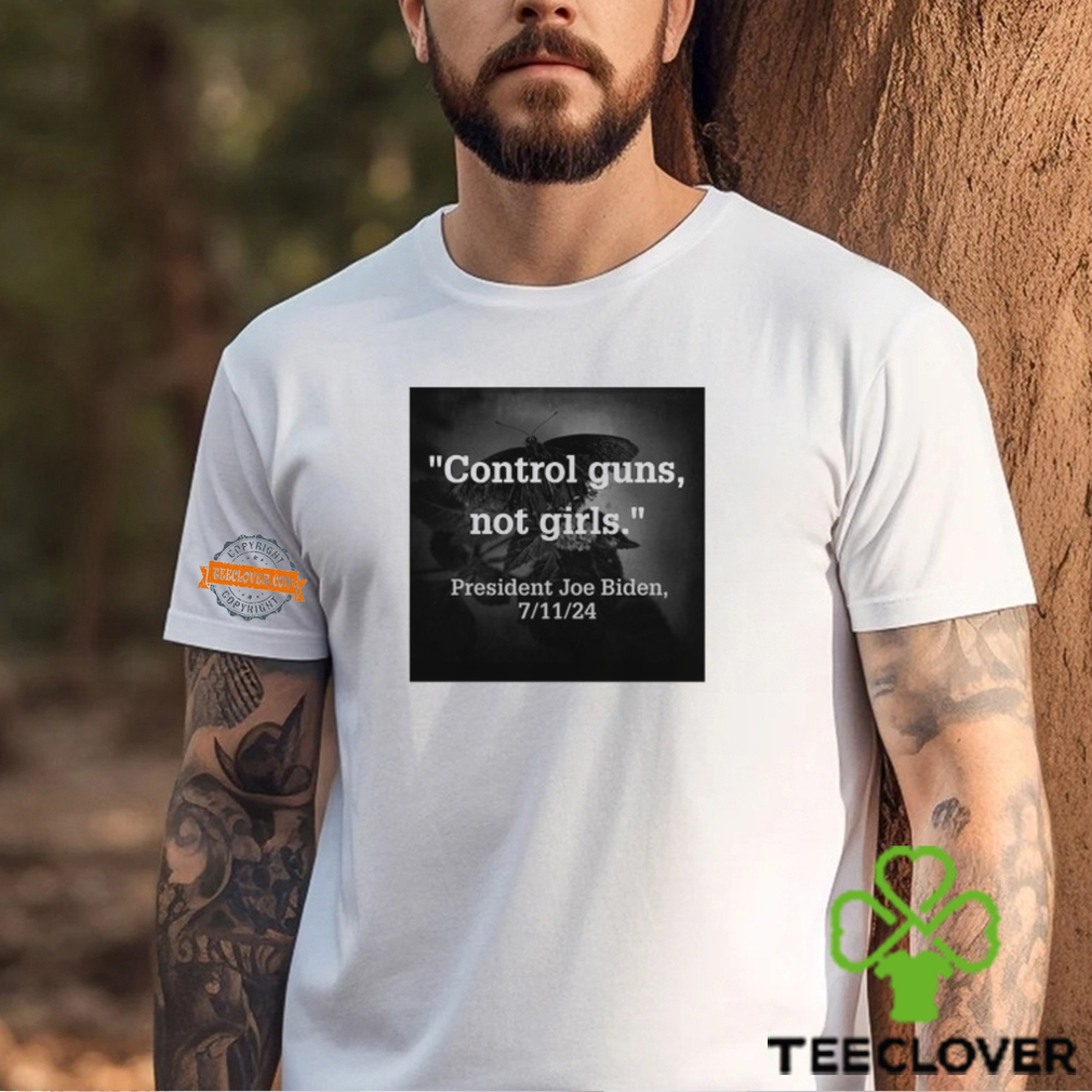 Control Guns Not Girls President Joe Biden 7 11 24 Shirt Control Guns Not Girls President Joe Biden 7 11 24 Shirt