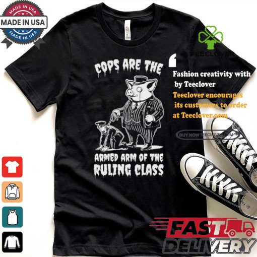 Cops Are The Armed Arm Of The Ruling Class Shirt