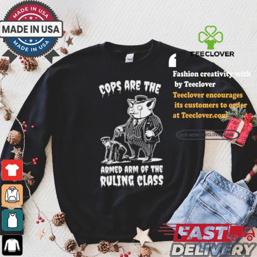 Cops Are The Armed Arm Of The Ruling Class Shirt