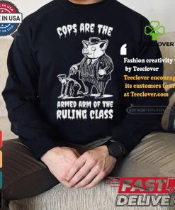 Cops Are The Armed Arm Of The Ruling Class Shirt