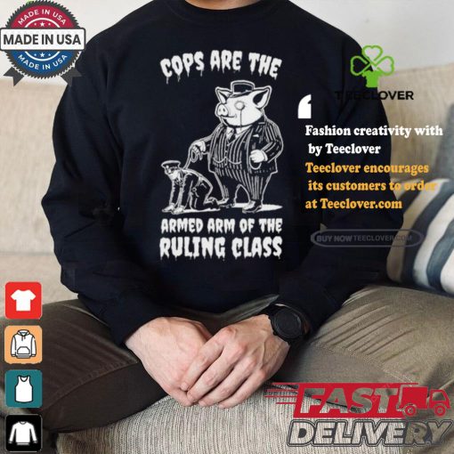 Cops Are The Armed Arm Of The Ruling Class Shirt