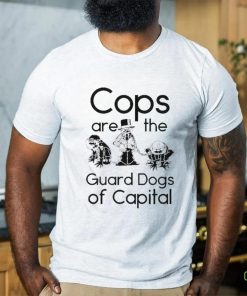 Cops Are The Guard Dogs Of Capital Shirt
