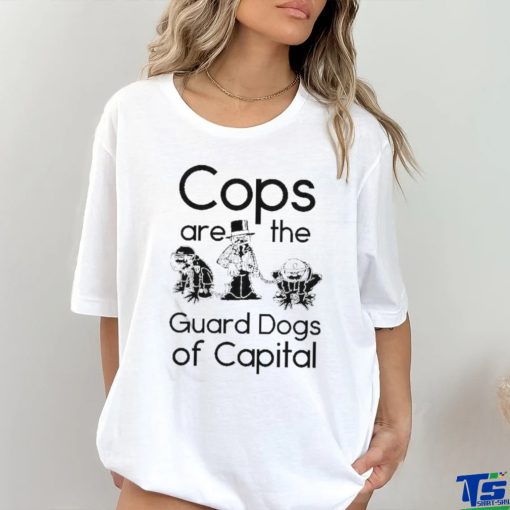 Cops Are The Guard Dogs Of Capital Shirt