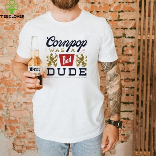 Cornpop was a bad Dude brewed with shirt